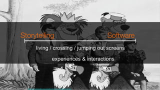 Storytelling

Software
ref: “Bedknobs_and_Broomsticks” http://en.wikipedia.org/wiki/Bedknobs_and_Broomsticks
living / crossing / jumping out screens
experiences & interactions
 