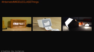 ref: Russell Davies – Berg – Good Night Lamp
#InternetofMIDDLECLASSThings
 