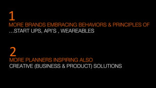 MORE PLANNERS INSPIRING ALSO "
CREATIVE (BUSINESS & PRODUCT) SOLUTIONS
MORE BRANDS EMBRACING BEHAVIORS & PRINCIPLES OF 
…START UPS, API’S , WEAREABLES
2	
  
1	
  
 