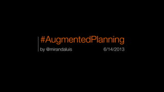 #AugmentedPlanning
by @mirandaluis 6/14/2013
 