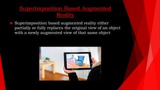 Superimposition Based Augmented
Reality
 Superimposition based augmented reality either
partially or fully replaces the o...