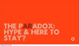 the paradox:
      Hype & here to
      stay?
Wednesday 8 July 2009
 