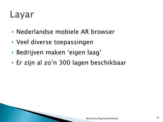 Nederlandse mobiele AR browser Veel diverse toepassingen Bedrijven maken ‘eigen laag’ Er zijn al zo’n 300 lagen beschikbaar Workshop Augmented Reality 