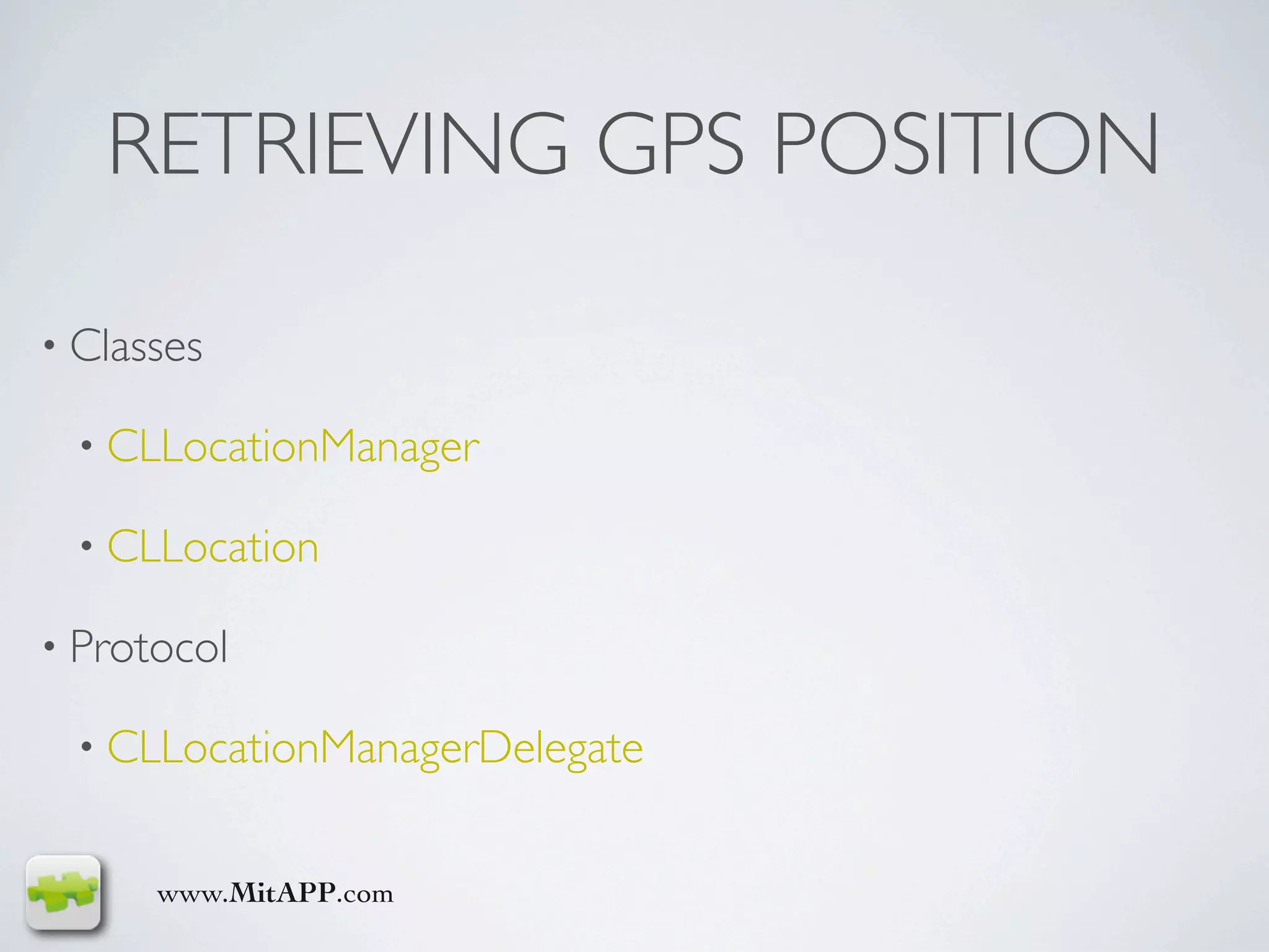 RETRIEVING GPS POSITION

• Classes

  • CLLocationManager

  • CLLocation

• Protocol

  • CLLocationManagerDelegate


      www.MitAPP.com
 