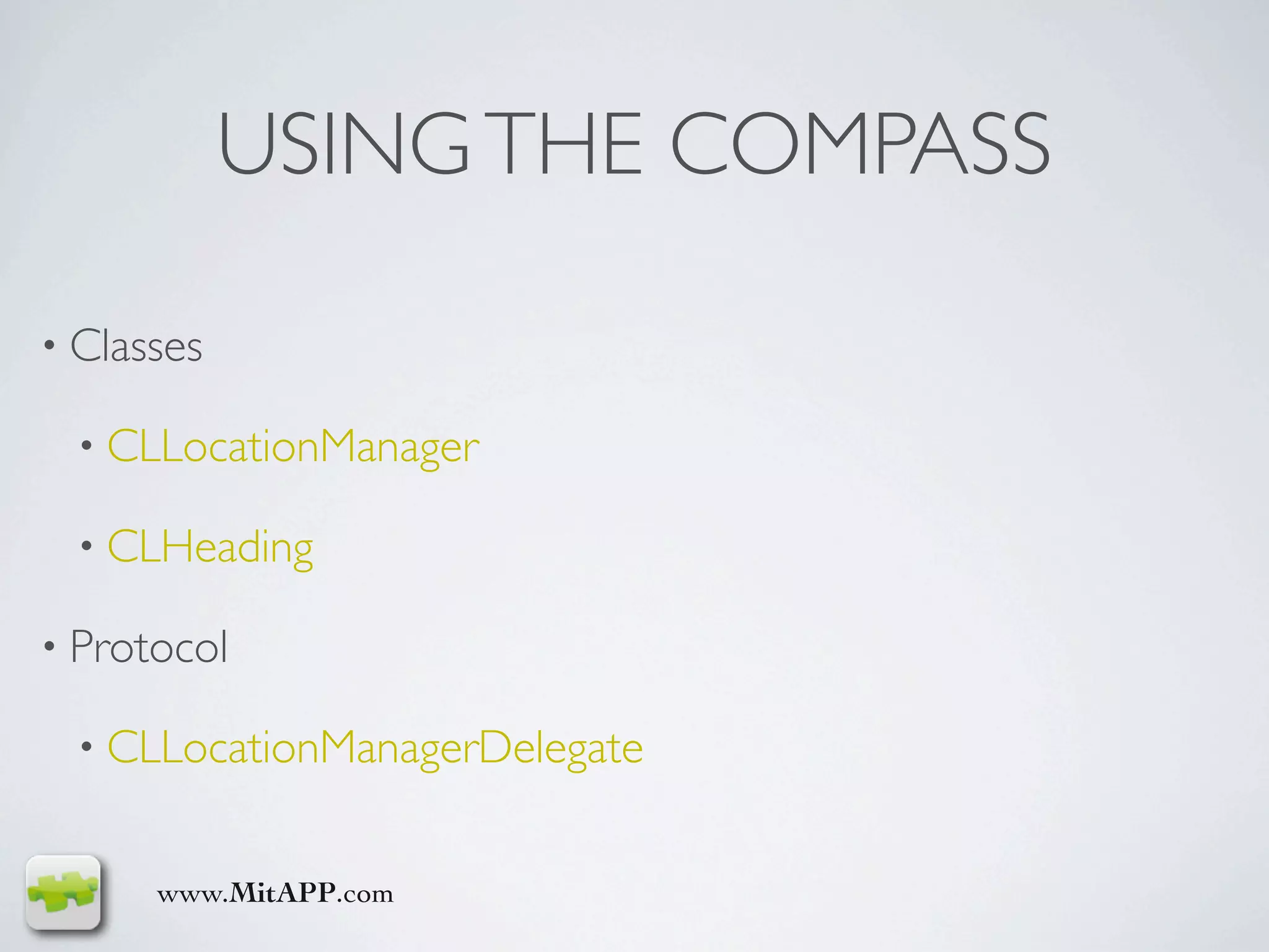 USING THE COMPASS

• Classes

  • CLLocationManager

  • CLHeading

• Protocol

  • CLLocationManagerDelegate


      www.MitAPP.com
 