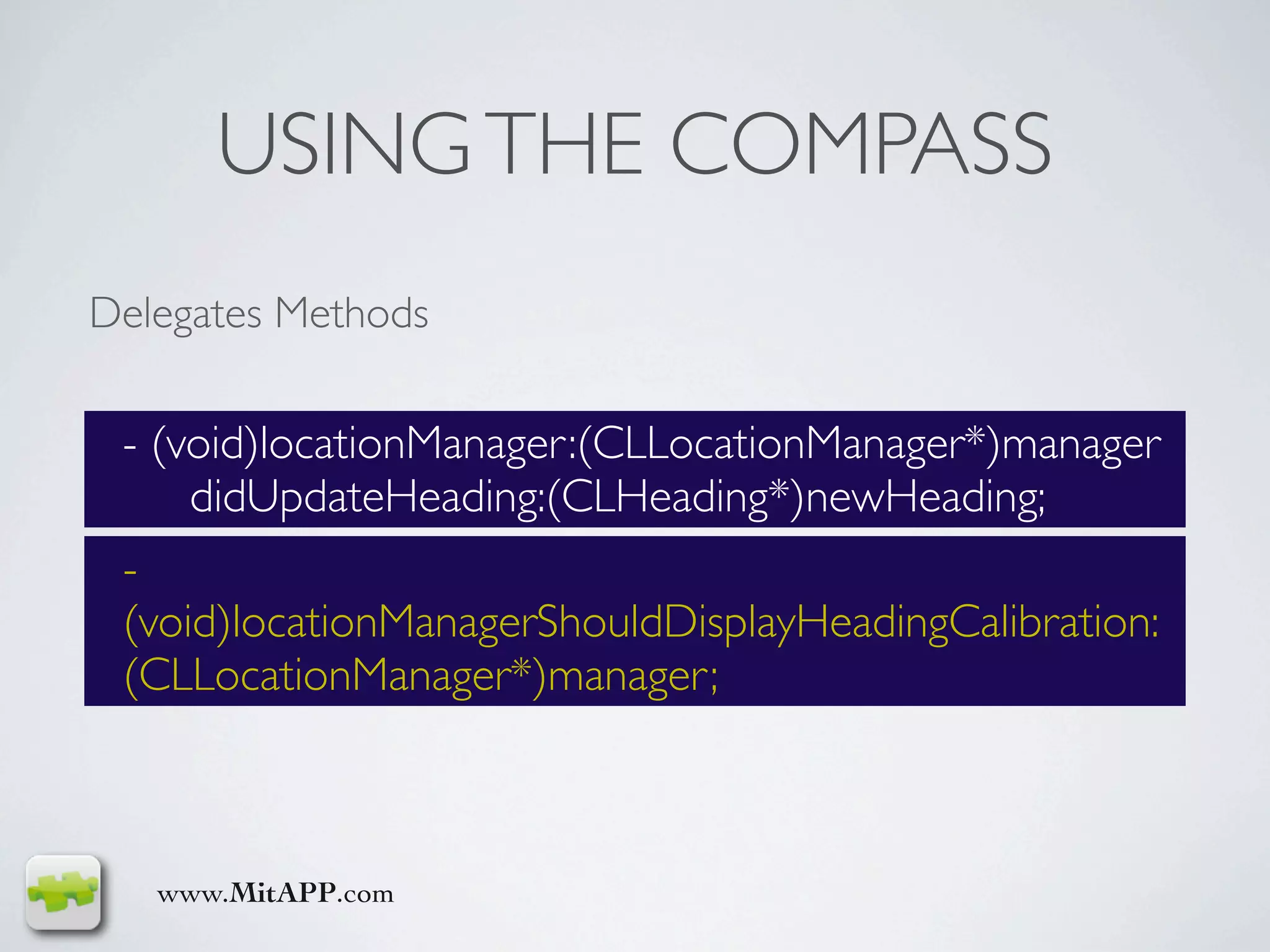 USING THE COMPASS
Delegates Methods

 - (void)locationManager:(CLLocationManager*)manager
     didUpdateHeading:(CLHeading*)newHeading;
 -
 (void)locationManagerShouldDisplayHeadingCalibration:
 (CLLocationManager*)manager;



   www.MitAPP.com
 