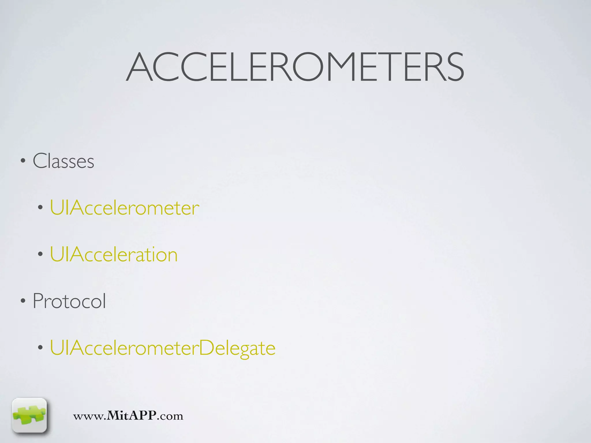 ACCELEROMETERS

• Classes

  • UIAccelerometer

  • UIAcceleration

• Protocol

  • UIAccelerometerDelegate


      www.MitAPP.com
 
