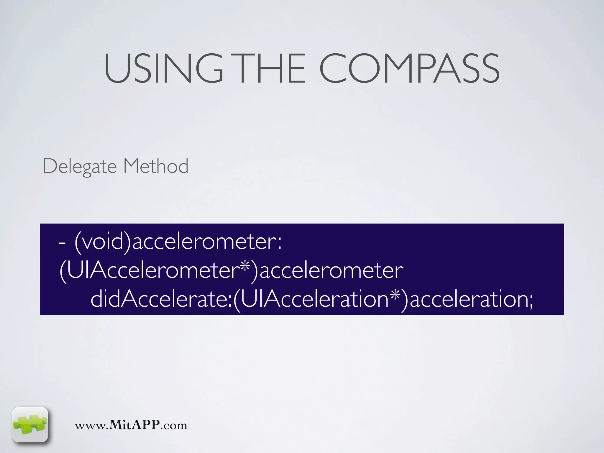 USING THE COMPASS

Delegate Method


 - (void)accelerometer:
 (UIAccelerometer*)accelerometer
     didAccelerate:(UIAcceleration*)acceleration;



   www.MitAPP.com
 