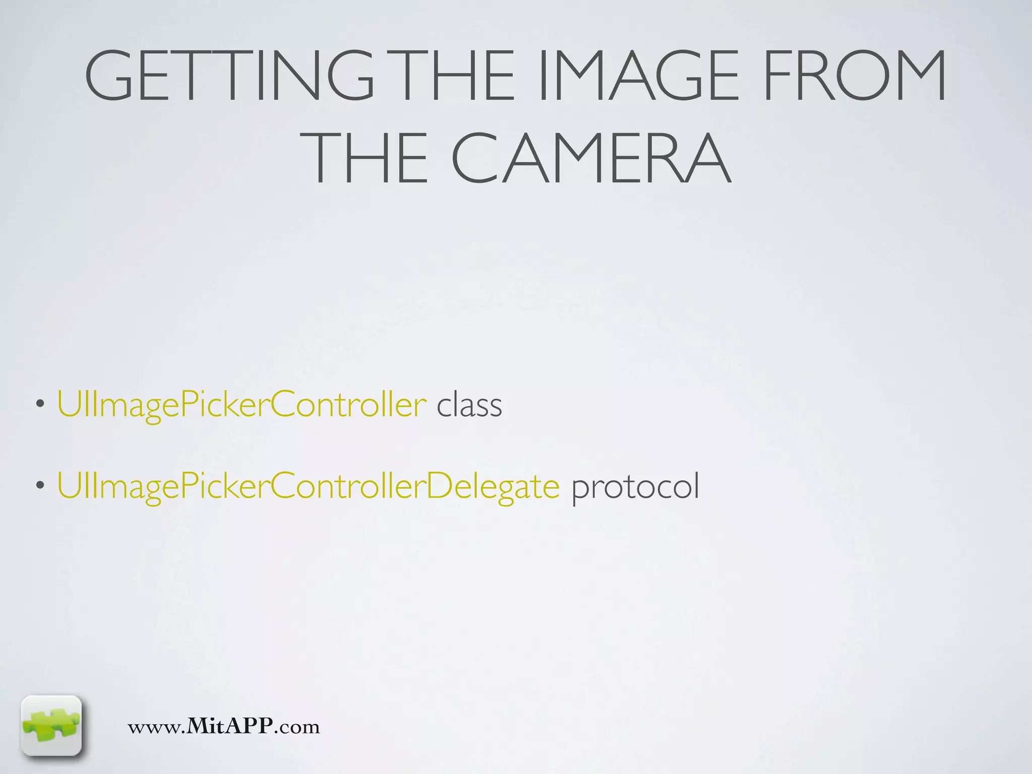 GETTING THE IMAGE FROM
         THE CAMERA


• UIImagePickerController   class

• UIImagePickerControllerDelegate   protocol




      www.MitAPP.com
 