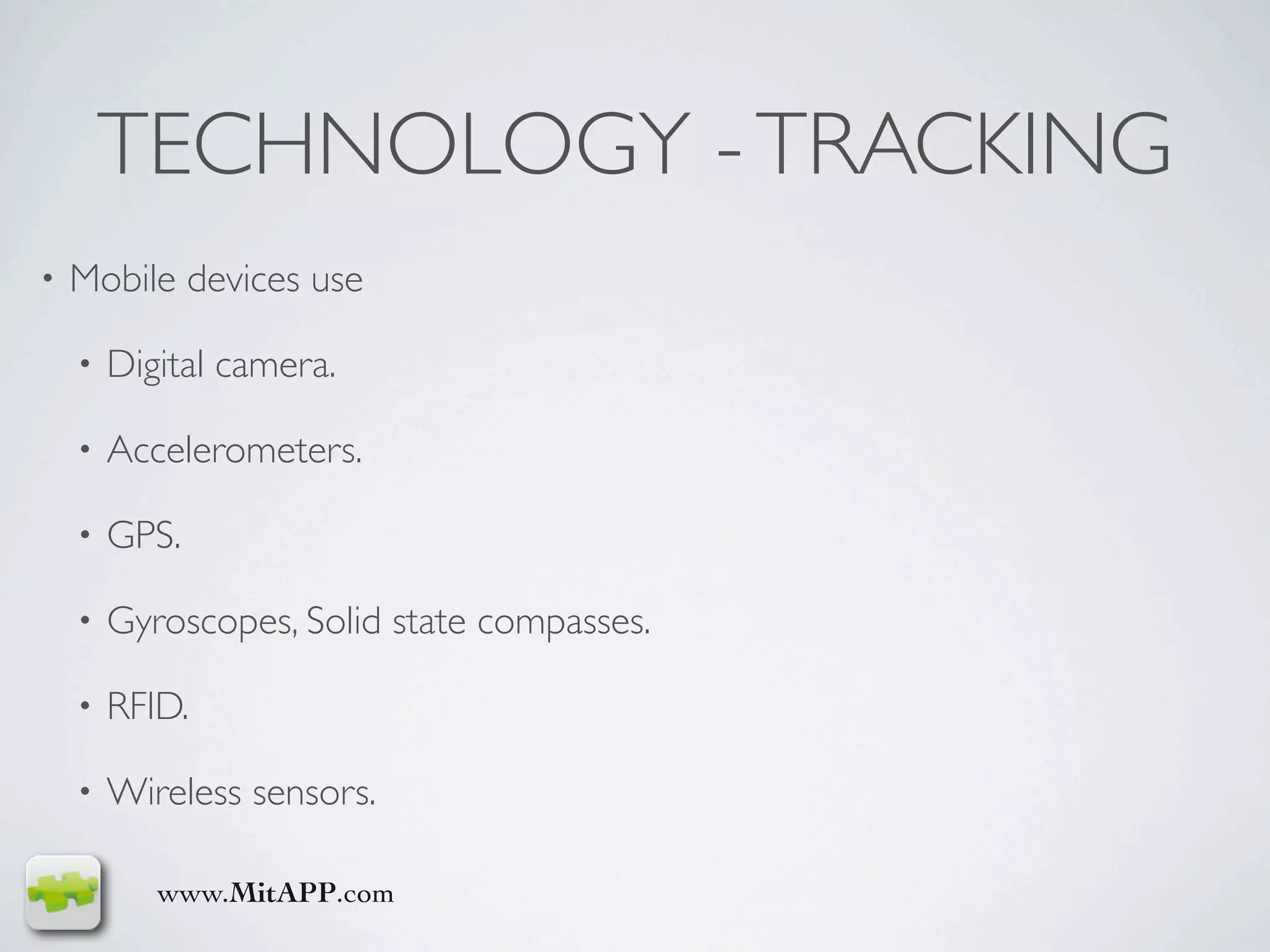 TECHNOLOGY - TRACKING
•   Mobile devices use

    •   Digital camera.

    •   Accelerometers.

    •   GPS.

    •   Gyroscopes, Solid state compasses.

    •   RFID.

    •   Wireless sensors.

           www.MitAPP.com
 