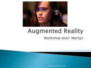 AugmentedReality Workshop door: Martijn 1 Workshop Augmented Reality 