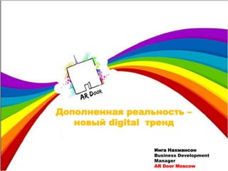 Инга Нахмансон
Business Development
Manager
AR Door Moscow
Дополненная реальность –
новый digital тренд
 