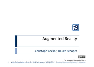 Augmented	
  Reality

                                                  Christoph	
  Becker,	
  Hauke	
  Schaper

                                                                                                     The slides are licensed under a
1   Web	
  Technologies	
  –	
  Prof.	
  Dr.	
  Ulrik	
  Schroeder	
  –	
  WS	
  2010/11   Creative Commons Attribution 3.0 License
 