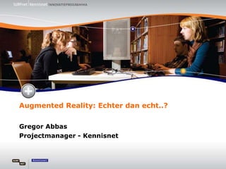 AugmentedReality: Echter dan echt..? Gregor Abbas Projectmanager - Kennisnet 