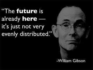 “The future is
already here —
it's just not very
evenly distributed.”


                       -William Gibson
 