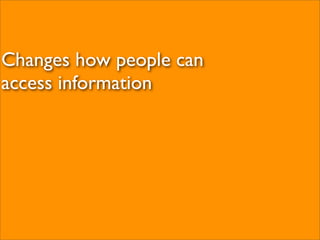 Changes how people can
access information
 