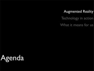 Augmented Reality
         Technology in action
         What it means for us




Agenda
 