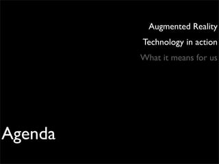 Augmented Reality
         Technology in action
         What it means for us




Agenda
 
