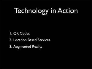 Technology in Action

1. QR Codes
2. Location Based Services
3. Augmented Reality
 