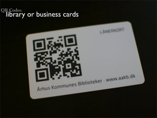 QR Codes:
  library or business cards
 