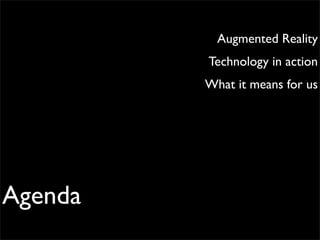 Augmented Reality
         Technology in action
         What it means for us




Agenda
 