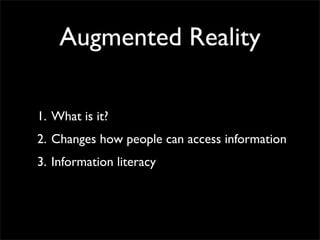 Augmented Reality

1. What is it?
2. Changes how people can access information
3. Information literacy
 