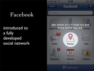 Facebook

introduced to
a fully
developed
social network
 