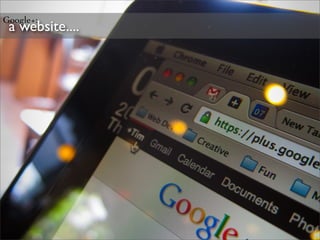 Google+:
 a website....
 