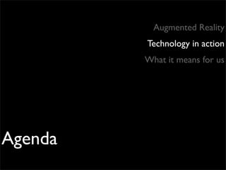 Augmented Reality
         Technology in action
         What it means for us




Agenda
 