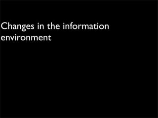 Changes in the information
environment
 