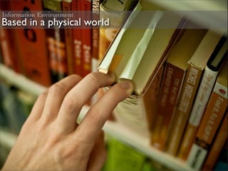 Information Environment
Based in a physical world
 