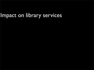 Impact on library services
 