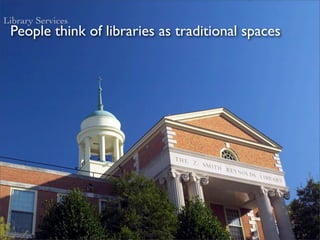 Library Services
 People think of libraries as traditional spaces
 
