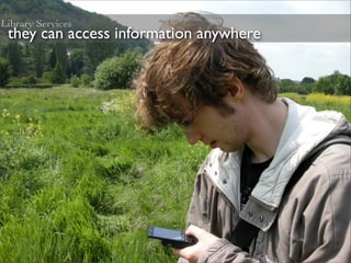Library Services
 they can access information anywhere
 