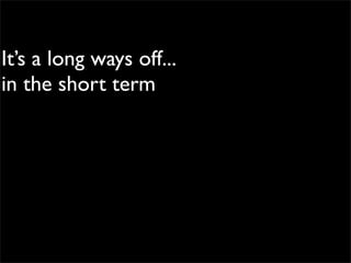 It’s a long ways off...
in the short term
 