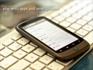 What you can do:
 play with apps and smartphones
 