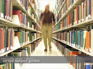 Connecting Library Services
 virtual subject guides
 