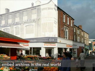 Connecting Library Services
 embed archives in the real world
 