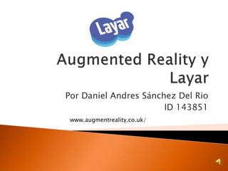 AugmentedReality y Layar Por Daniel Andres Sánchez Del Rio ID 143851 www.augmentreality.co.uk/ 