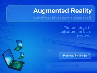 Augmented Reality

          The technology, its
       applications and future
                    prospects




          Presented By Niranjan T
 