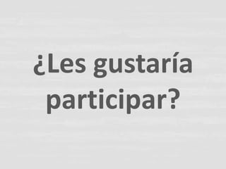 ¿Les gustaría
 participar?
 