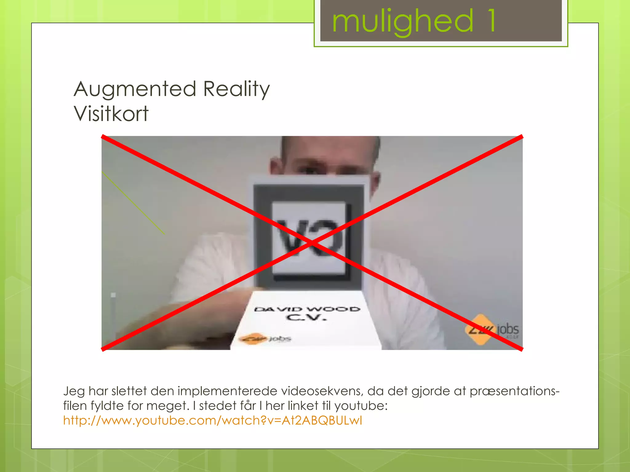 mulighed 1 Augmented Reality Visitkort Jeg har slettet den implementerede videosekvens, da det gjorde at præsentations-filen fyldte for meget. I stedet får I her linket til youtube:  http://www.youtube.com/watch?v=At2ABQBULwI 