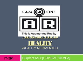 AUGMENTED
          REALITY
         -REALITY REINVENTED


IT-591   Gurpreet Kaur [L-2010-AE-10-MCA]
 