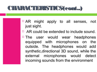 CHARACTERISTICS(cont..)

       AR might apply to all senses, not
        just sight.
        AR could be extended to in...