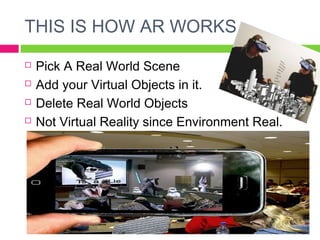 THIS IS HOW AR WORKS.
   Pick A Real World Scene
   Add your Virtual Objects in it.
   Delete Real World Objects
   No...