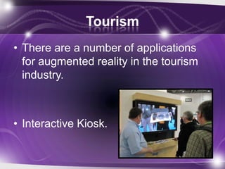Tourism
• There are a number of applications
  for augmented reality in the tourism
  industry.



• Interactive Kiosk.
 