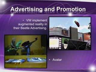 Advertising and Promotion
        • VW implement
    augmented reality in
 their Beetle Advertising.




                             • Avatar
 