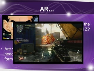 AR…

                       • Do you remember the
                     scouter for Dragon Ball Z?



• Are you aware the
  head-up display is a
  form of AR?
 