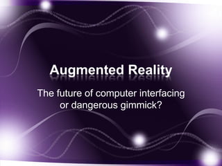Augmented Reality
The future of computer interfacing
     or dangerous gimmick?
 