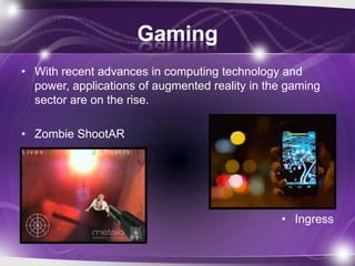 Gaming
• With recent advances in computing technology and
  power, applications of augmented reality in the gaming
  secto...
